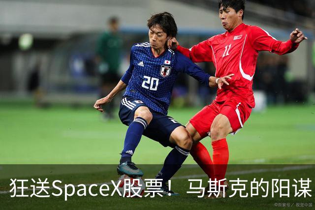 狂送SpaceX股票！马斯克的阳谋，这招绝了